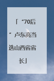 “70后”卢东亮当选山西省省长