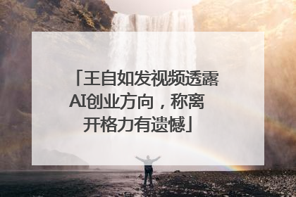 王自如发视频透露AI创业方向，称离开格力有遗憾