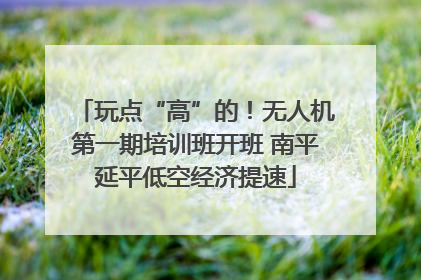 玩点“高”的！无人机第一期培训班开班 南平延平低空经济提速