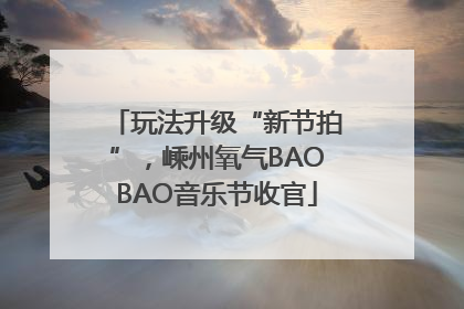 玩法升级“新节拍”，嵊州氧气BAOBAO音乐节收官