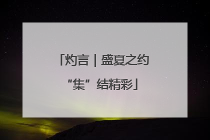 灼言｜盛夏之约 “集”结精彩