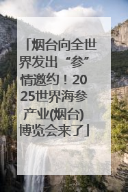 烟台向全世界发出“参”情邀约！2025世界海参产业(烟台)博览会来了