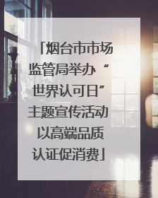 烟台市市场监管局举办“世界认可日”主题宣传活动 以高端品质认证促消费