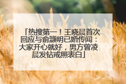 热搜第一！王晓晨首次回应与俞灏明已婚传闻：大家开心就好，男方曾凌晨发钻戒照表白