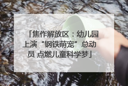 焦作解放区：幼儿园上演“钢铁萌宠”总动员 点燃儿童科学梦