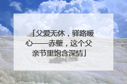 父爱无休，驿路暖心——赤壁，这个父亲节里饱含深情