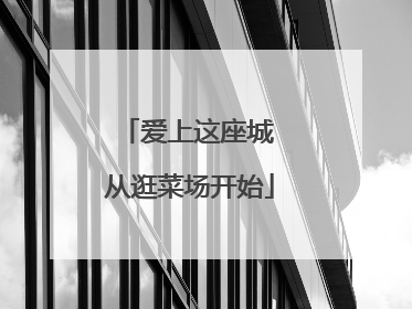 爱上这座城 从逛菜场开始