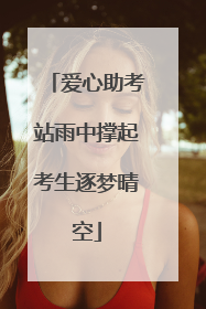 爱心助考站雨中撑起考生逐梦晴空