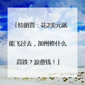 特朗普：花2美元就能飞过去，加州修什么高铁？浪费钱！