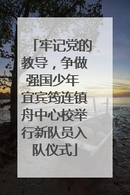 牢记党的教导，争做强国少年 宜宾筠连镇舟中心校举行新队员入队仪式