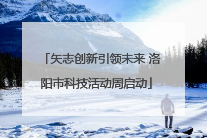 矢志创新引领未来 洛阳市科技活动周启动