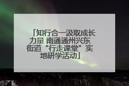 知行合一汲取成长力量 南通通州兴东街道“行走课堂”实地研学活动