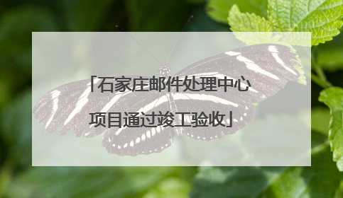 石家庄邮件处理中心项目通过竣工验收