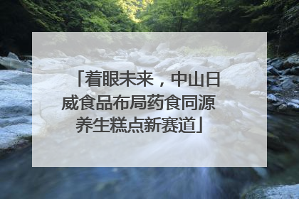 着眼未来，中山日威食品布局药食同源养生糕点新赛道