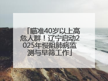 瞄准40岁以上高危人群！辽宁启动2025年慢阻肺病监测与早筛工作