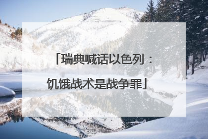瑞典喊话以色列：饥饿战术是战争罪