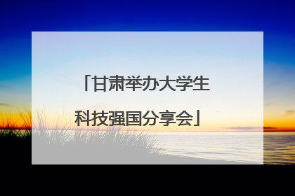 甘肃举办大学生科技强国分享会