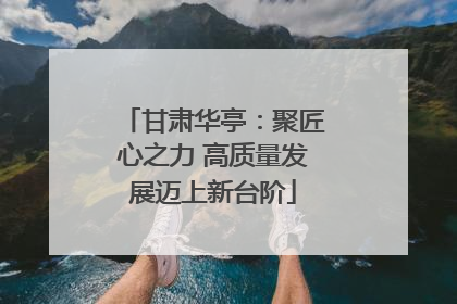 甘肃华亭：聚匠心之力 高质量发展迈上新台阶