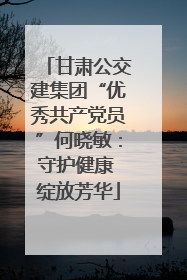 甘肃公交建集团“优秀共产党员”何晓敏：守护健康 绽放芳华