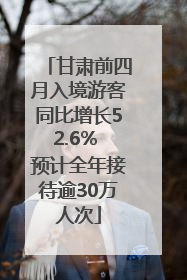 甘肃前四月入境游客同比增长52.6% 预计全年接待逾30万人次
