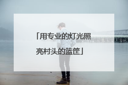 用专业的灯光照亮村头的篮筐