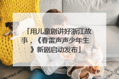 用儿童剧讲好浙江故事，《春雷声声少年生》新剧启动发布