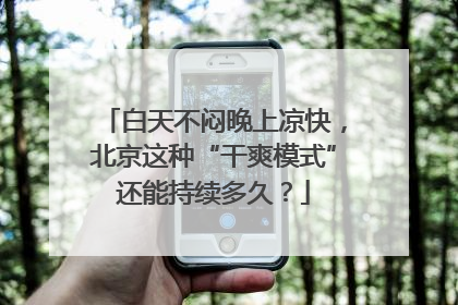 白天不闷晚上凉快，北京这种“干爽模式”还能持续多久？