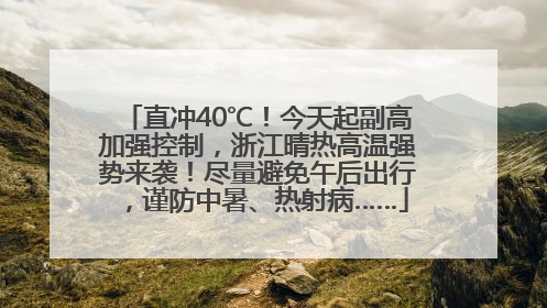 直冲40℃！今天起副高加强控制，浙江晴热高温强势来袭！尽量避免午后出行，谨防中暑、热射病……