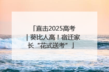 直击2025高考｜葵比人高！宿迁家长“花式送考”