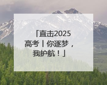 直击2025高考丨你逐梦，我护航！