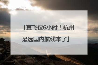直飞仅6小时！杭州最远国内航线来了