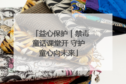 益心保护｜禁毒童话课堂开 守护童心向未来