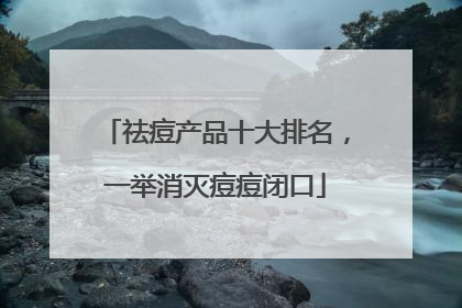 祛痘产品十大排名，一举消灭痘痘闭口