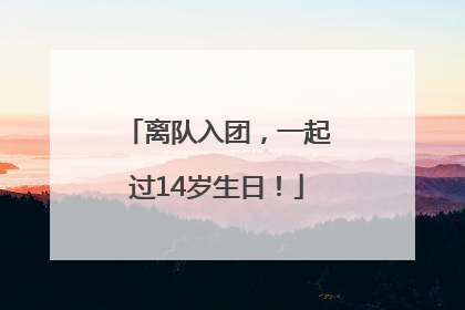 离队入团，一起过14岁生日！
