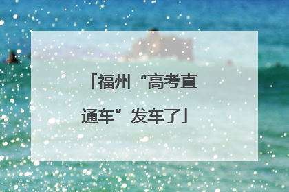 福州“高考直通车”发车了