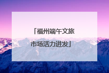 福州端午文旅市场活力迸发
