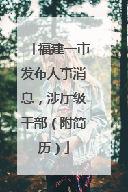 福建一市发布人事消息，涉厅级干部（附简历）