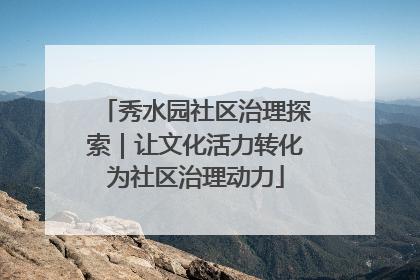 秀水园社区治理探索｜让文化活力转化为社区治理动力