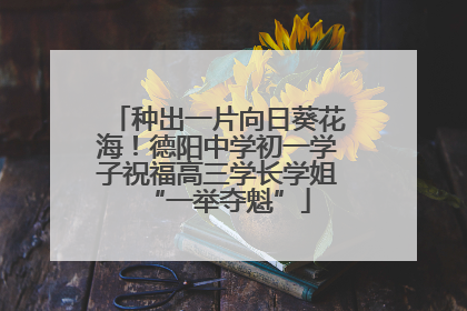 种出一片向日葵花海！德阳中学初一学子祝福高三学长学姐“一举夺魁”