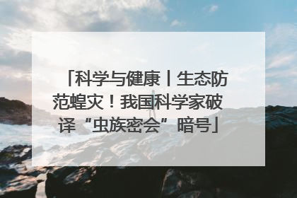 科学与健康丨生态防范蝗灾！我国科学家破译“虫族密会”暗号