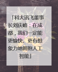 科大讯飞董事长刘庆峰：在成都，我们一定能更愉快、更有想象力地拥抱人工智能