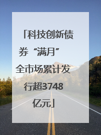 科技创新债券“满月” 全市场累计发行超3748亿元
