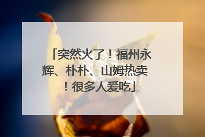 突然火了！福州永辉、朴朴、山姆热卖！很多人爱吃