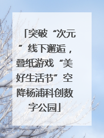 突破“次元”线下邂逅，叠纸游戏“美好生活节”空降杨浦科创数字公园