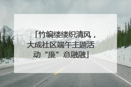 竹编缕缕织清风，大成社区端午主题活动“廉”意融融