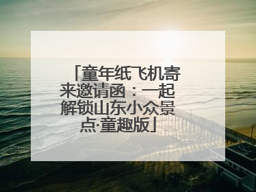 童年纸飞机寄来邀请函：一起解锁山东小众景点·童趣版