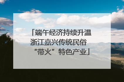 端午经济持续升温 浙江嘉兴传统民俗“带火”特色产业