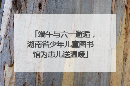 端午与六一邂逅，湖南省少年儿童图书馆为患儿送温暖