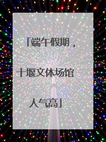 端午假期，十堰文体场馆人气高