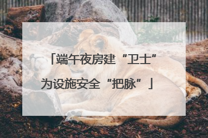 端午夜房建“卫士”为设施安全“把脉”